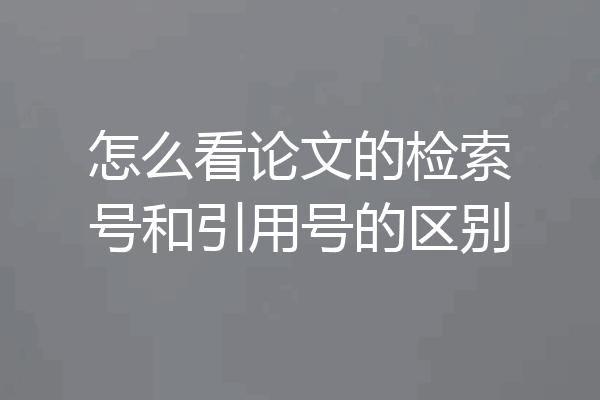 怎么看论文的检索号和引用号的区别