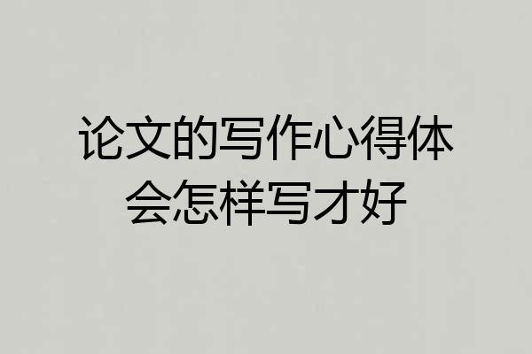 论文的写作心得体会怎样写才好
