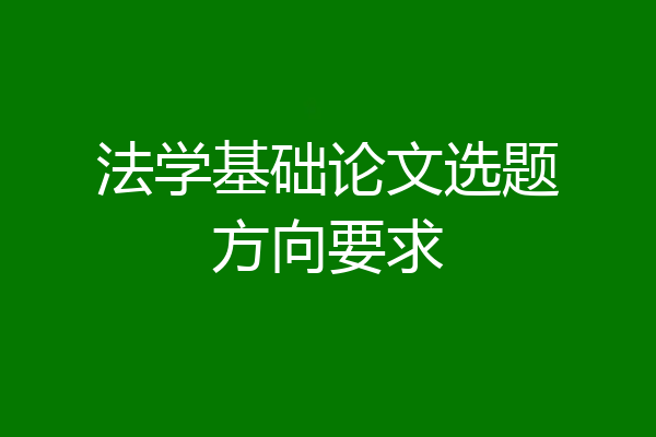 法学基础论文选题方向要求