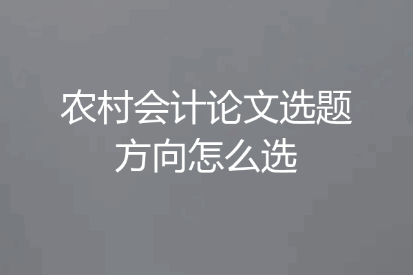 农村会计论文选题方向怎么选