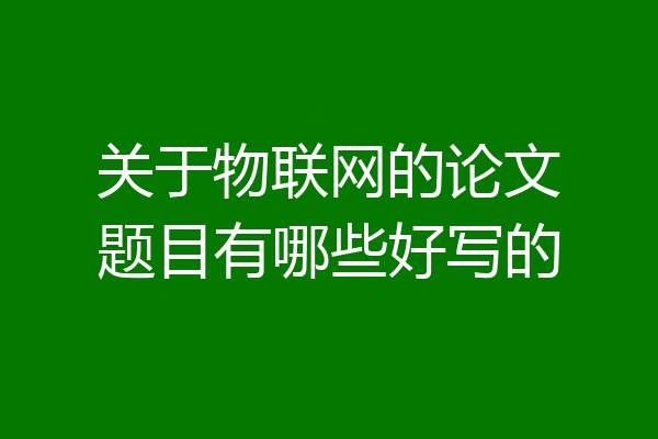 关于物联网的论文题目有哪些好写的