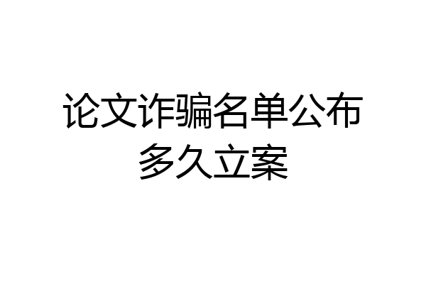论文诈骗名单公布多久立案