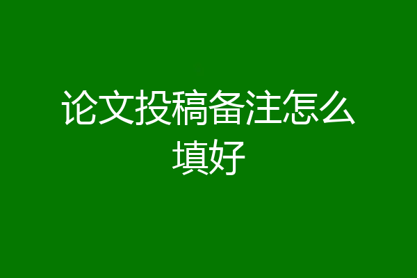 论文投稿备注怎么填好