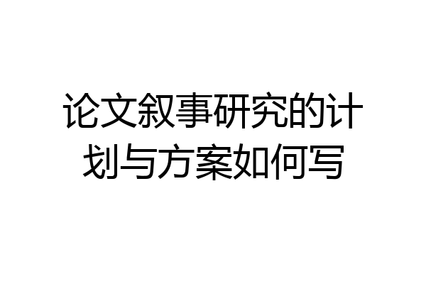 论文叙事研究的计划与方案如何写