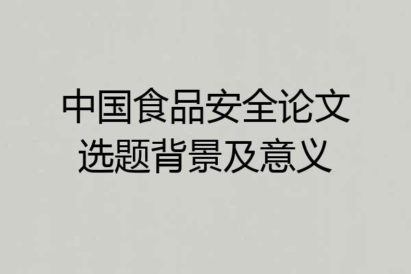 中国食品安全论文选题背景及意义