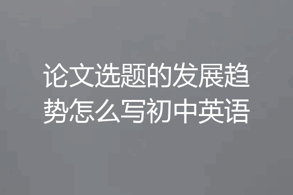 论文选题的发展趋势怎么写初中英语