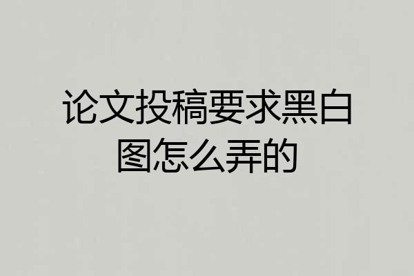 论文投稿要求黑白图怎么弄的