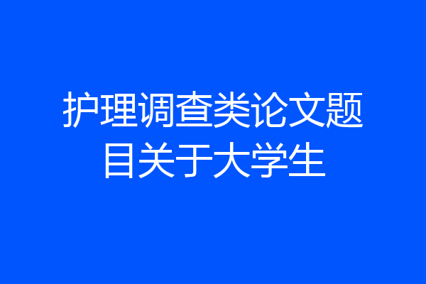 护理调查类论文题目关于大学生