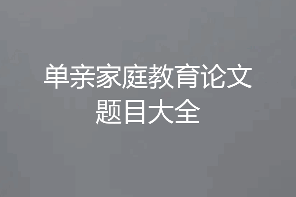 单亲家庭教育论文题目大全