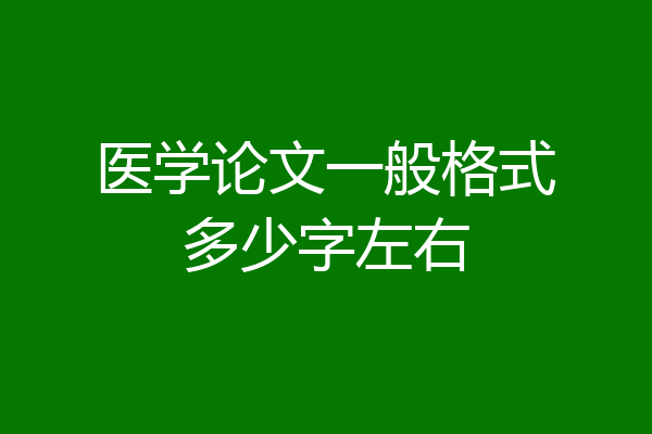 医学论文一般格式多少字左右