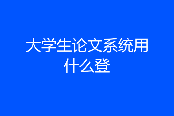 大学生论文系统用什么登
