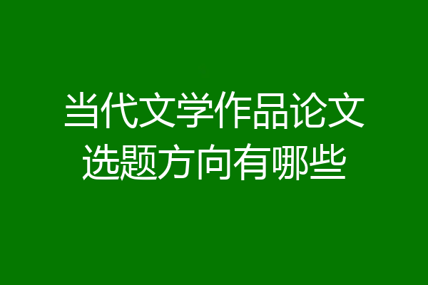 当代文学作品论文选题方向有哪些
