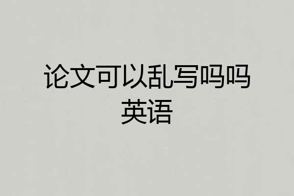 论文可以乱写吗吗英语