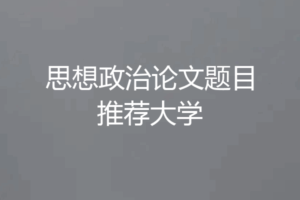 思想政治论文题目推荐大学