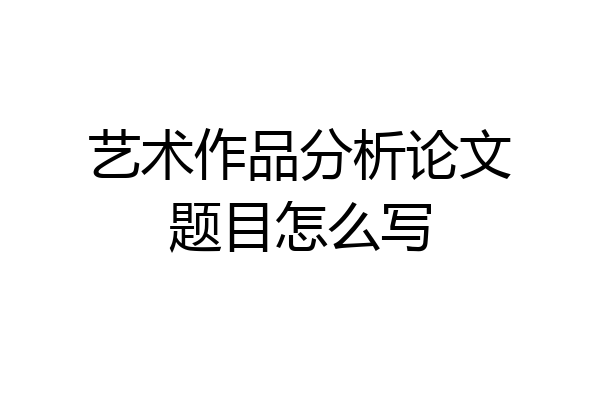 艺术作品分析论文题目怎么写