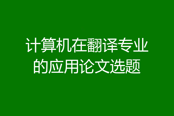 计算机在翻译专业的应用论文选题