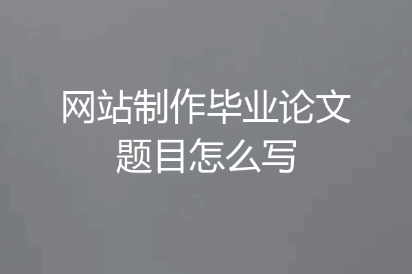 网站制作毕业论文题目怎么写