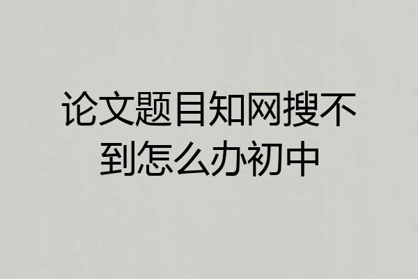 论文题目知网搜不到怎么办初中