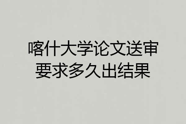 喀什大学论文送审要求多久出结果