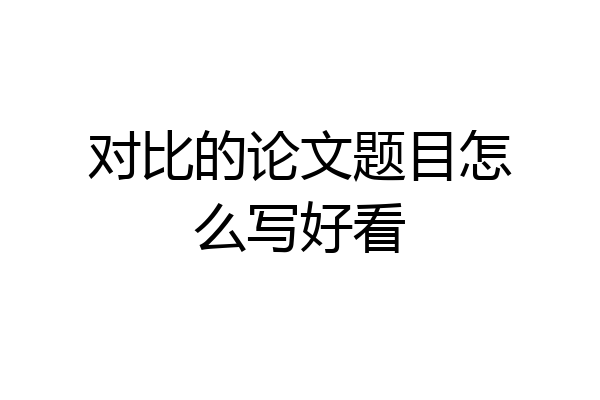 对比的论文题目怎么写好看
