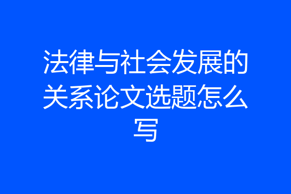 法律与社会发展的关系论文选题怎么写