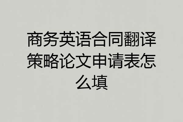 商务英语合同翻译策略论文申请表怎么填