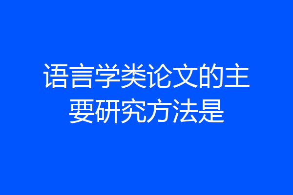 语言学类论文的主要研究方法是