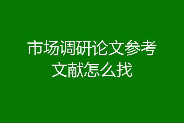 市场调研论文参考文献怎么找