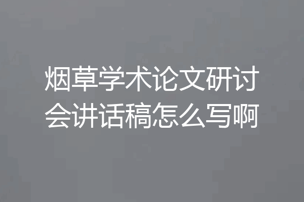 烟草学术论文研讨会讲话稿怎么写啊