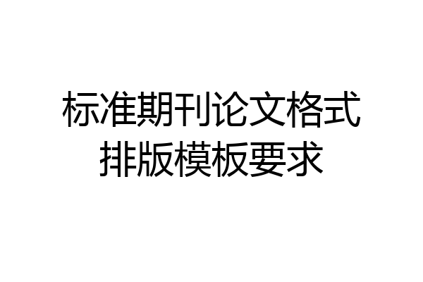 标准期刊论文格式排版模板要求