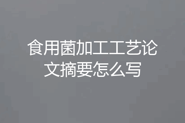 食用菌加工工艺论文摘要怎么写