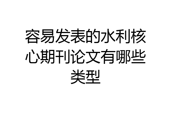容易发表的水利核心期刊论文有哪些类型
