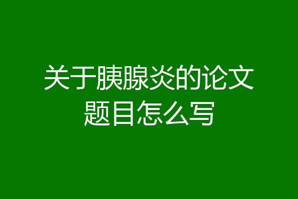 关于胰腺炎的论文题目怎么写
