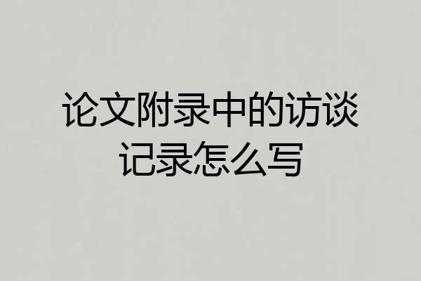 论文附录中的访谈记录怎么写