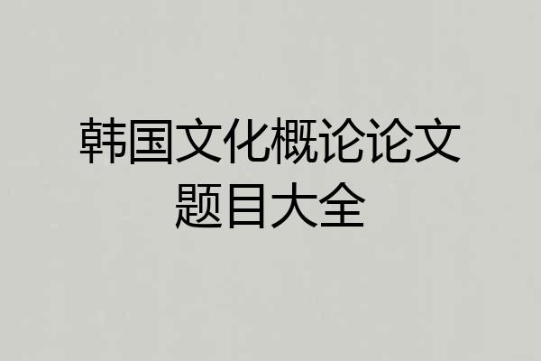 韩国文化概论论文题目大全