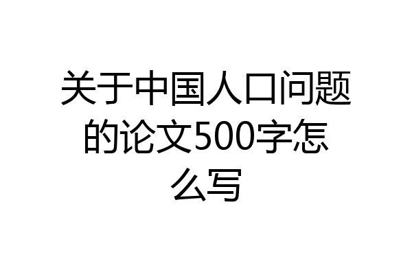 关于中国人口问题的论文500字怎么写