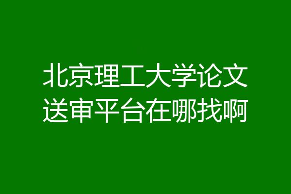 北京理工大学论文送审平台在哪找啊