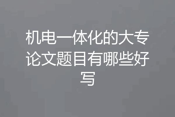 机电一体化的大专论文题目有哪些好写