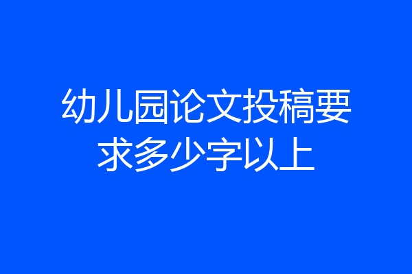 幼儿园论文投稿要求多少字以上