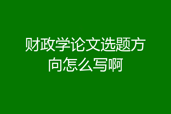 财政学论文选题方向怎么写啊
