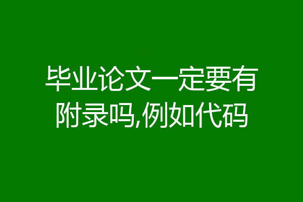 毕业论文一定要有附录吗,例如代码