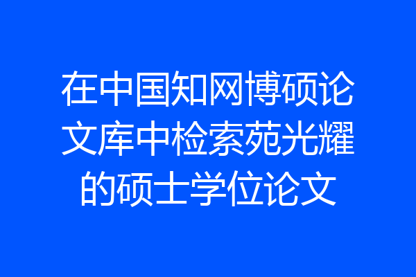 在中国知网博硕论文库中检索苑光耀的硕士学位论文
