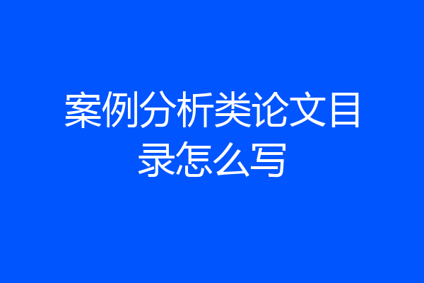 案例分析类论文目录怎么写