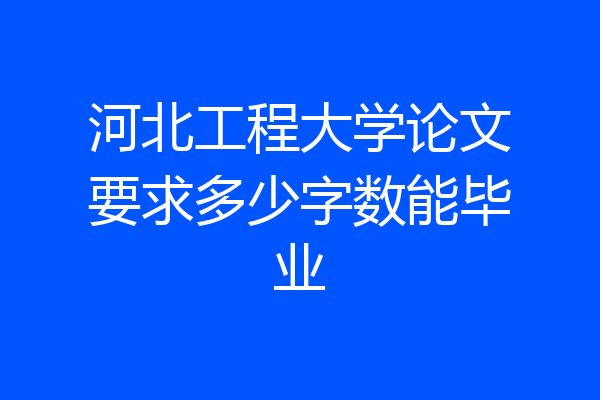 河北工程大学论文要求多少字数能毕业