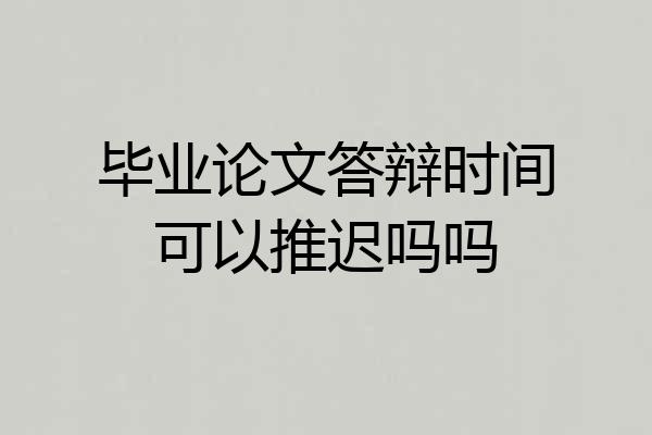 毕业论文答辩时间可以推迟吗吗
