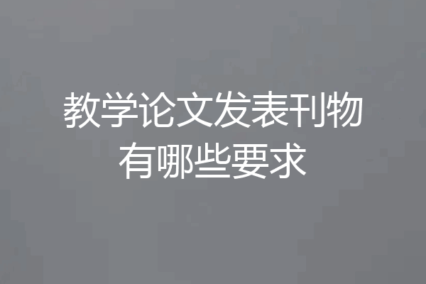 教学论文发表刊物有哪些要求