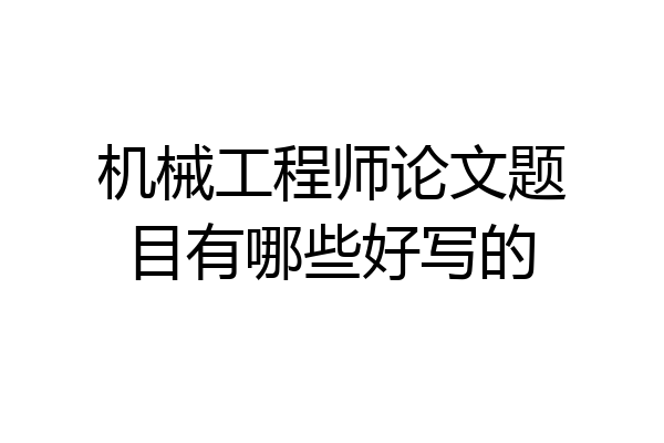 机械工程师论文题目有哪些好写的
