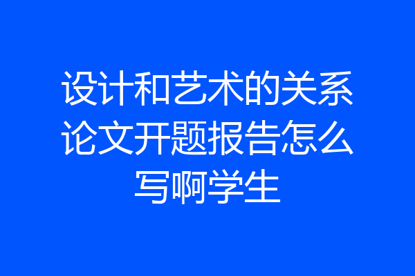 设计和艺术的关系论文开题报告怎么写啊学生