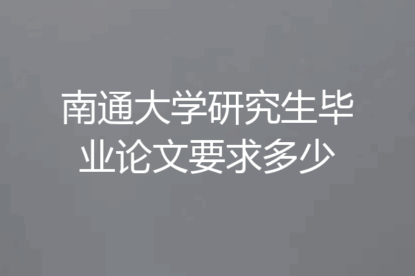 南通大学研究生毕业论文要求多少