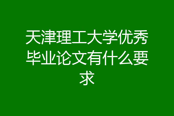 天津理工大学优秀毕业论文有什么要求